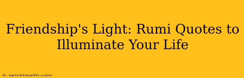 Friendship's Light: Rumi Quotes to Illuminate Your Life