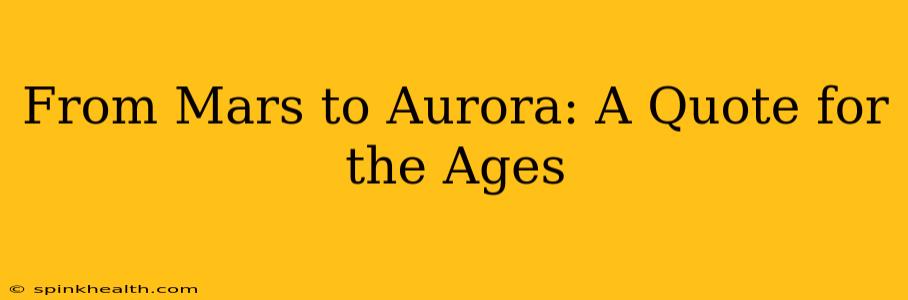 From Mars to Aurora: A Quote for the Ages