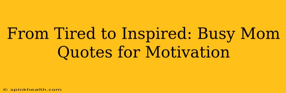 From Tired to Inspired: Busy Mom Quotes for Motivation
