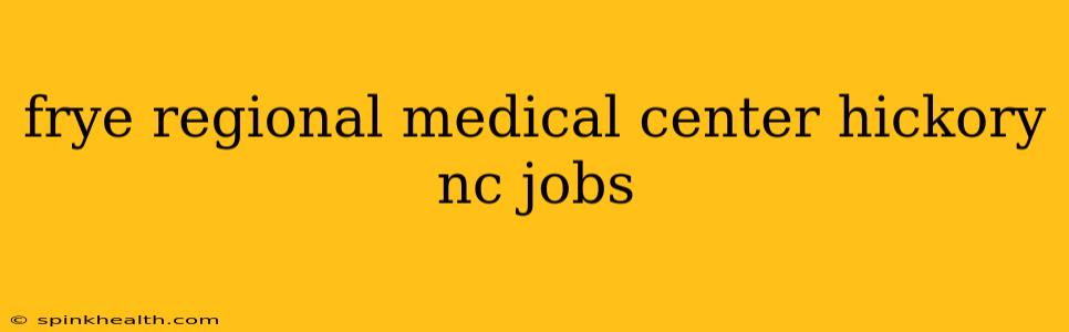 frye regional medical center hickory nc jobs