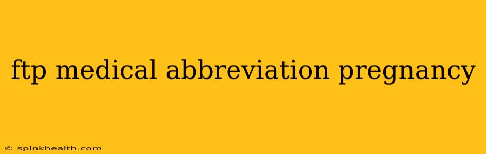 ftp medical abbreviation pregnancy