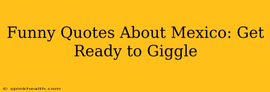 Funny Quotes About Mexico: Get Ready to Giggle