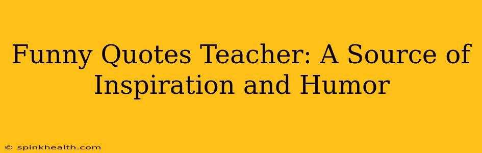 Funny Quotes Teacher: A Source of Inspiration and Humor