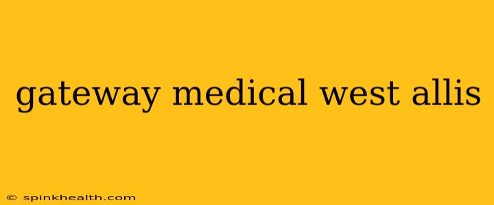 gateway medical west allis