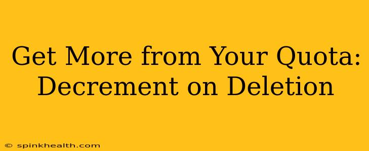 Get More from Your Quota: Decrement on Deletion