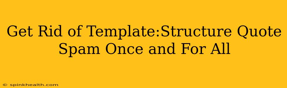 Get Rid of Template:Structure Quote Spam Once and For All