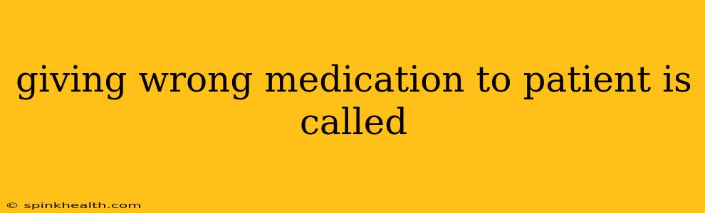 giving wrong medication to patient is called