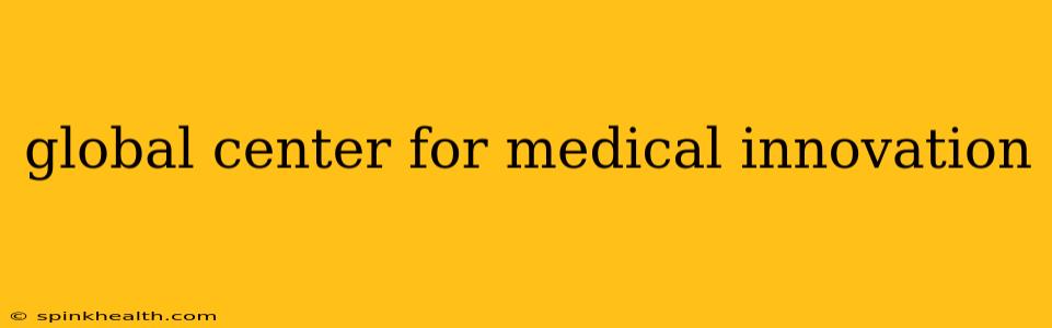global center for medical innovation
