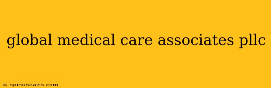 global medical care associates pllc