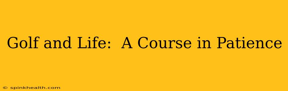 Golf and Life:  A Course in Patience