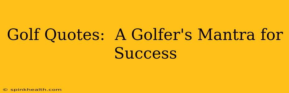 Golf Quotes:  A Golfer's Mantra for Success