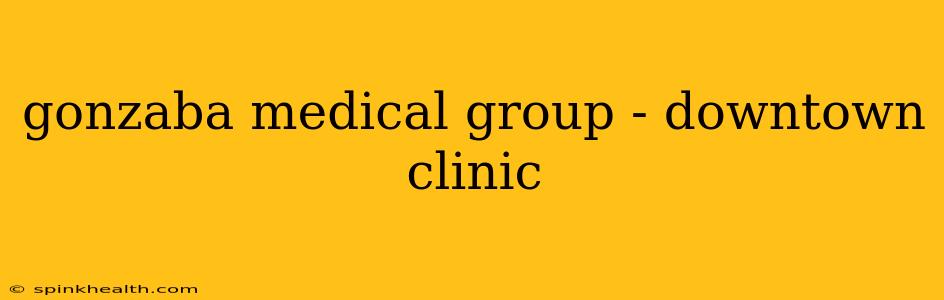 gonzaba medical group - downtown clinic