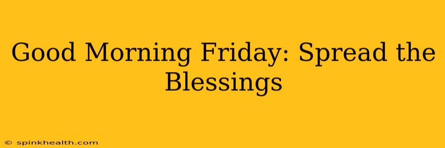 Good Morning Friday: Spread the Blessings