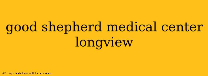 good shepherd medical center longview