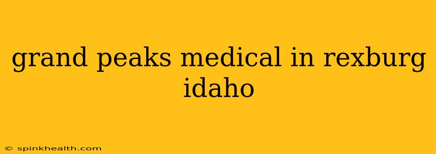 grand peaks medical in rexburg idaho
