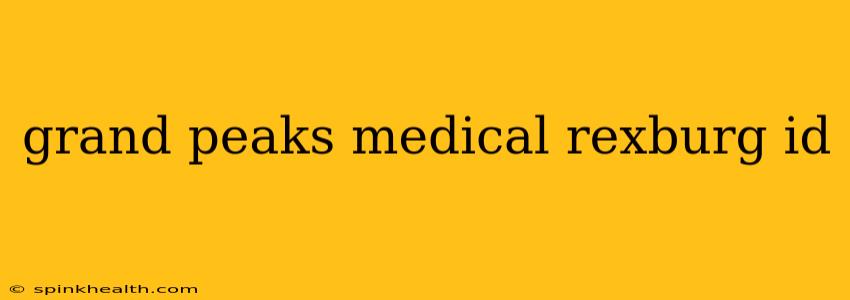 grand peaks medical rexburg id