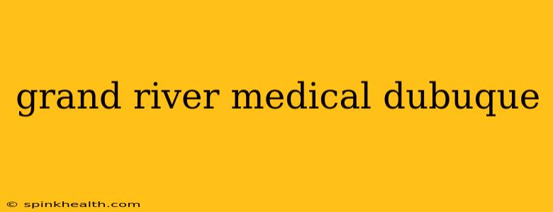 grand river medical dubuque