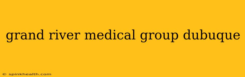 grand river medical group dubuque