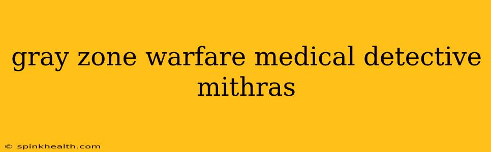 gray zone warfare medical detective mithras