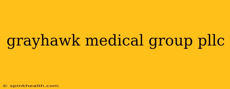 grayhawk medical group pllc