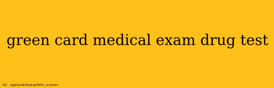 green card medical exam drug test