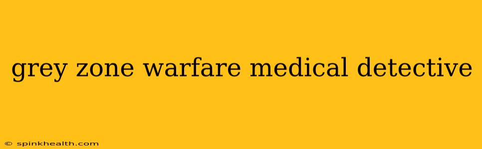 grey zone warfare medical detective