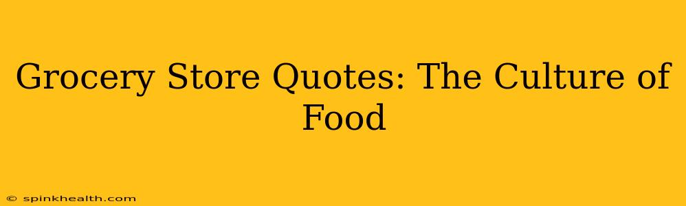 Grocery Store Quotes: The Culture of Food