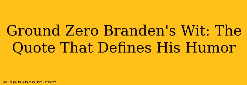 Ground Zero Branden's Wit: The Quote That Defines His Humor
