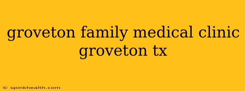 groveton family medical clinic groveton tx
