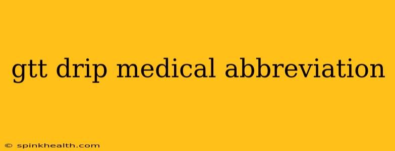 gtt drip medical abbreviation
