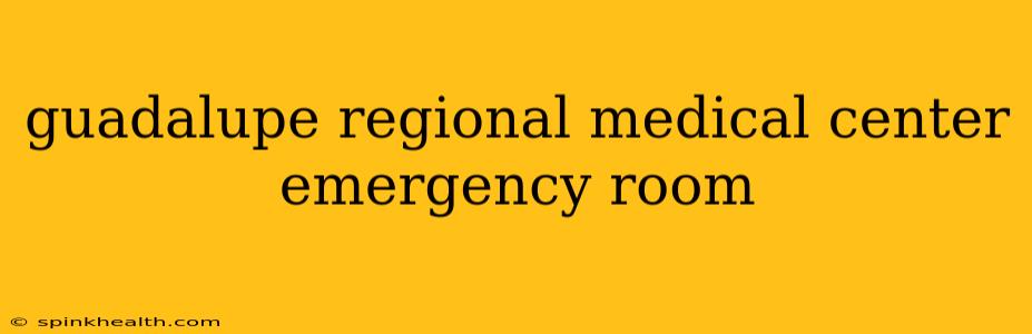 guadalupe regional medical center emergency room