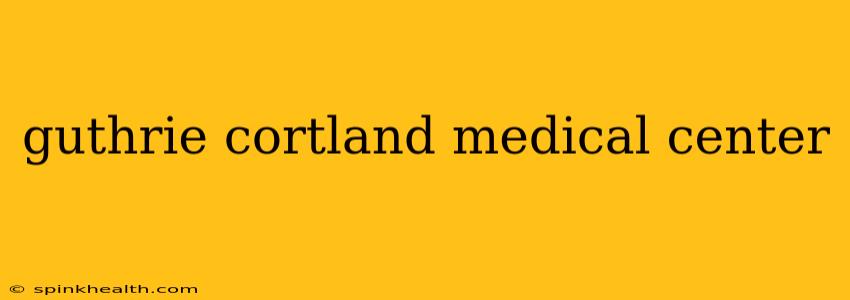 guthrie cortland medical center