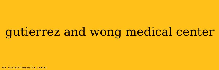gutierrez and wong medical center