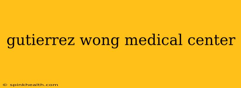 gutierrez wong medical center