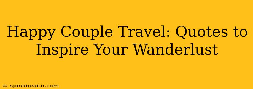 Happy Couple Travel: Quotes to Inspire Your Wanderlust
