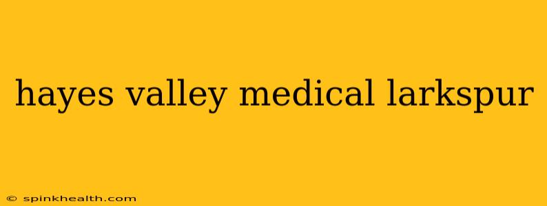 hayes valley medical larkspur