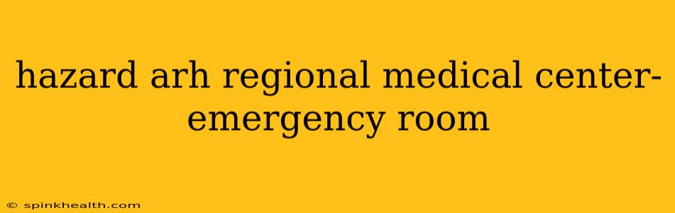 hazard arh regional medical center- emergency room