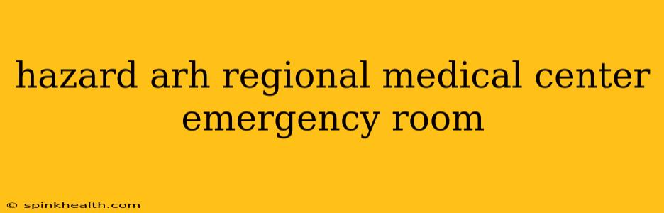 hazard arh regional medical center emergency room