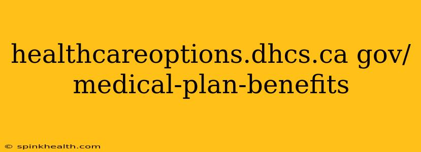 healthcareoptions.dhcs.ca gov/medical-plan-benefits