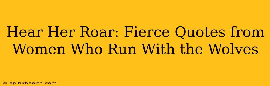 Hear Her Roar: Fierce Quotes from Women Who Run With the Wolves