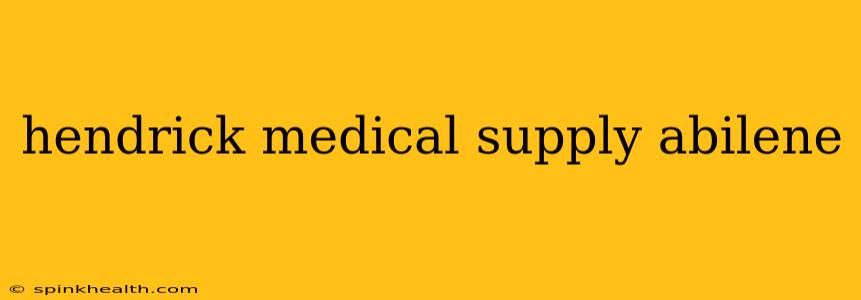 hendrick medical supply abilene