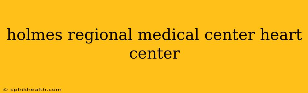 holmes regional medical center heart center