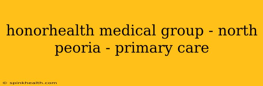 honorhealth medical group - north peoria - primary care