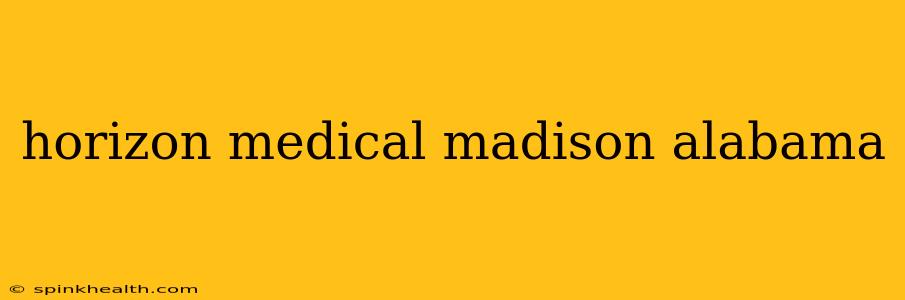 horizon medical madison alabama