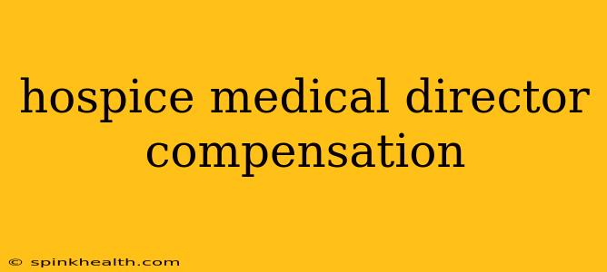 hospice medical director compensation