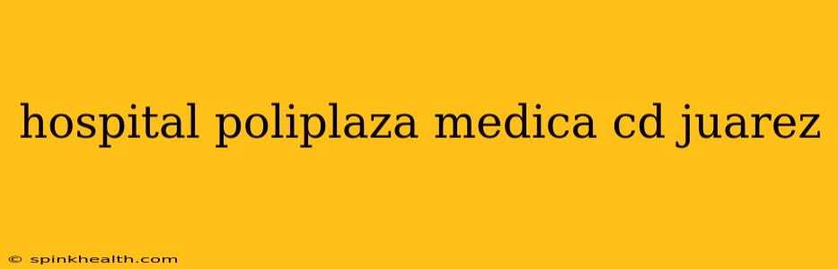hospital poliplaza medica cd juarez