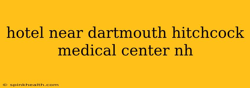 hotel near dartmouth hitchcock medical center nh