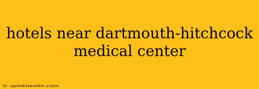hotels near dartmouth-hitchcock medical center