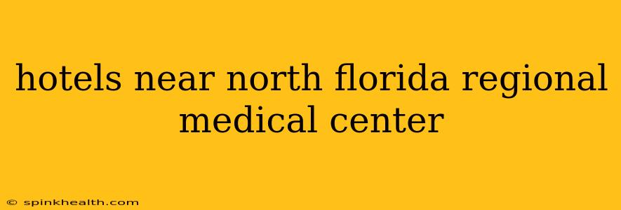 hotels near north florida regional medical center