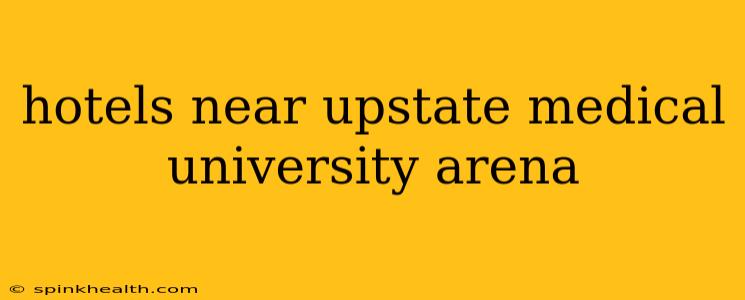 hotels near upstate medical university arena